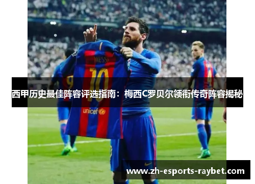 西甲历史最佳阵容评选指南:梅西C罗贝尔领衔传奇阵容揭秘 西甲历史最佳阵容评选指南:梅西C罗贝尔领衔传奇阵容揭秘