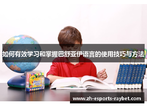 如何有效学习和掌握巴舒亚伊语言的使用技巧与方法