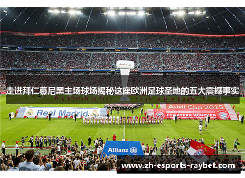 走进拜仁慕尼黑主场球场揭秘这座欧洲足球圣地的五大震撼事实 走进拜仁慕尼黑主场球场揭秘这座欧洲足球圣地的五大震撼事实