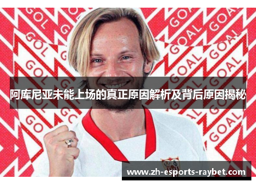 阿库尼亚未能上场的真正原因解析及背后原因揭秘
