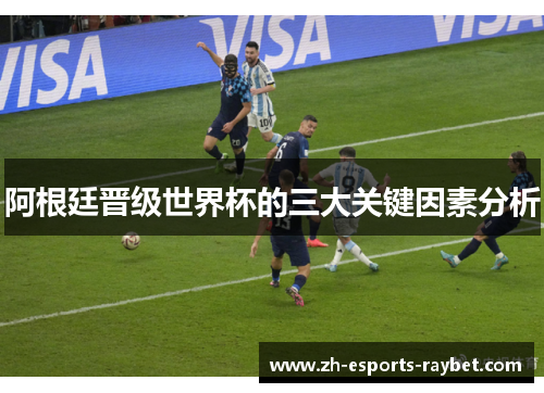 阿根廷晋级世界杯的三大关键因素分析
