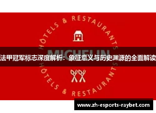 法甲冠军标志深度解析:象征意义与历史渊源的全面解读 法甲冠军标志深度解析:象征意义与历史渊源的全面解读
