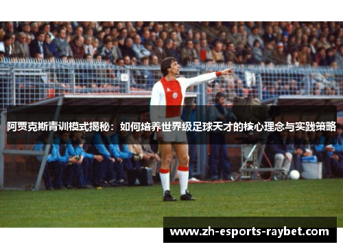 阿贾克斯青训模式揭秘：如何培养世界级足球天才的核心理念与实践策略
