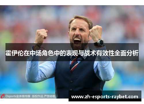 霍伊伦在中场角色中的表现与战术有效性全面分析 霍伊伦在中场角色中的表现与战术有效性全面分析