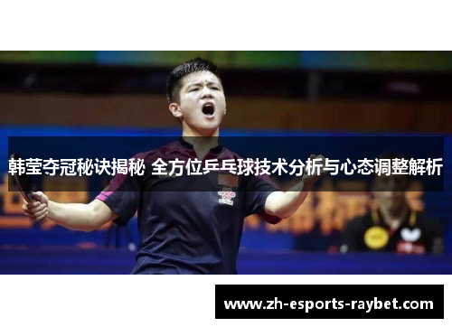 韩莹夺冠秘诀揭秘 全方位乒乓球技术分析与心态调整解析