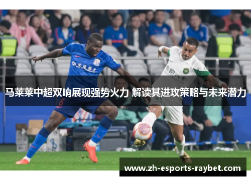 马莱莱中超双响展现强势火力 解读其进攻策略与未来潜力