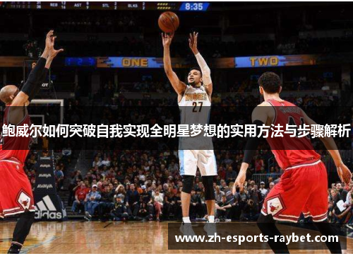 鲍威尔如何突破自我实现全明星梦想的实用方法与步骤解析