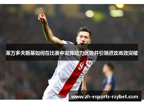 莱万多夫斯基如何在比赛中发挥动力优势并引领进攻高效突破 莱万多夫斯基如何在比赛中发挥动力优势并引领进攻高效突破