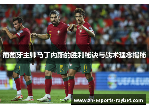 葡萄牙主帅马丁内斯的胜利秘诀与战术理念揭秘 葡萄牙主帅马丁内斯的胜利秘诀与战术理念揭秘