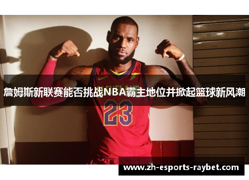 詹姆斯新联赛能否挑战NBA霸主地位并掀起篮球新风潮