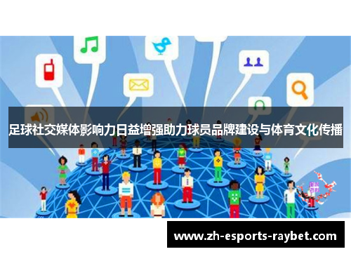 足球社交媒体影响力日益增强助力球员品牌建设与体育文化传播