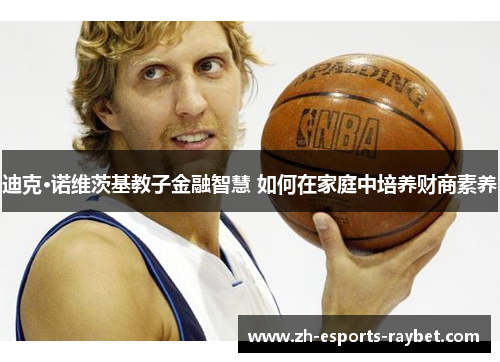 迪克·诺维茨基教子金融智慧 如何在家庭中培养财商素养