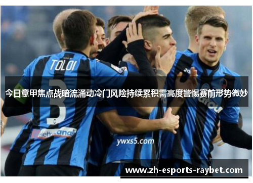 今日意甲焦点战暗流涌动冷门风险持续累积需高度警惕赛前形势微妙 今日意甲焦点战暗流涌动冷门风险持续累积需高度警惕赛前形势微妙
