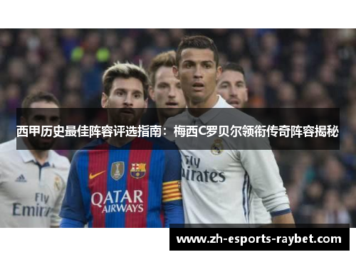 西甲历史最佳阵容评选指南：梅西C罗贝尔领衔传奇阵容揭秘