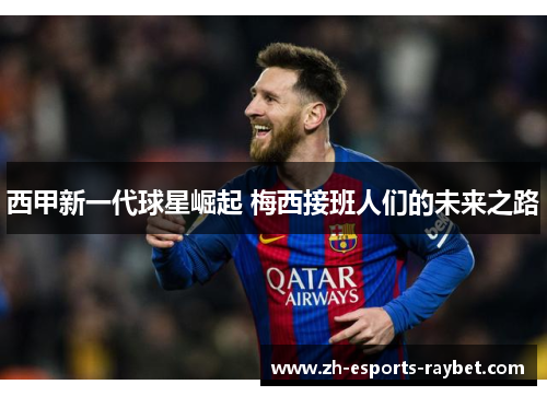 西甲新一代球星崛起 梅西接班人们的未来之路