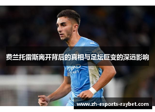 费兰托雷斯离开背后的真相与足坛巨变的深远影响 费兰托雷斯离开背后的真相与足坛巨变的深远影响