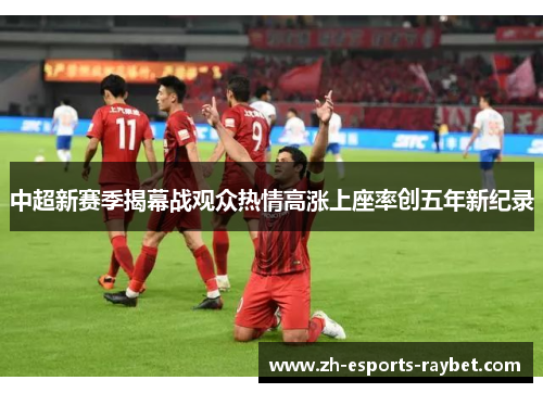 中超新赛季揭幕战观众热情高涨上座率创五年新纪录