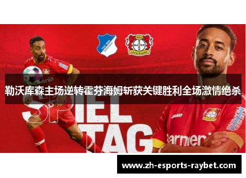 勒沃库森主场逆转霍芬海姆斩获关键胜利全场激情绝杀 勒沃库森主场逆转霍芬海姆斩获关键胜利全场激情绝杀