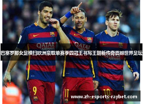 巴塞罗那女足横扫欧洲豪取单赛季四冠王书写王朝新传奇震撼世界足坛 巴塞罗那女足横扫欧洲豪取单赛季四冠王书写王朝新传奇震撼世界足坛