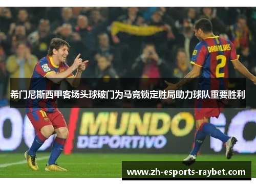 希门尼斯西甲客场头球破门为马竞锁定胜局助力球队重要胜利