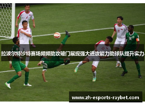 拉波尔特沙特赛场频频助攻破门展现强大进攻能力助球队提升实力