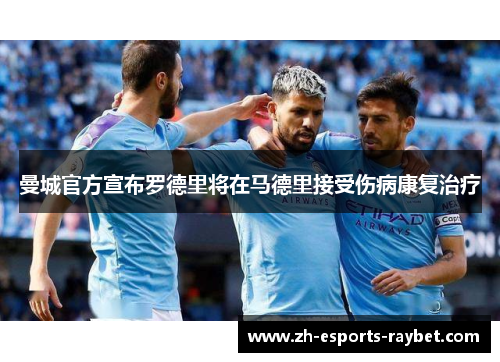 曼城官方宣布罗德里将在马德里接受伤病康复治疗