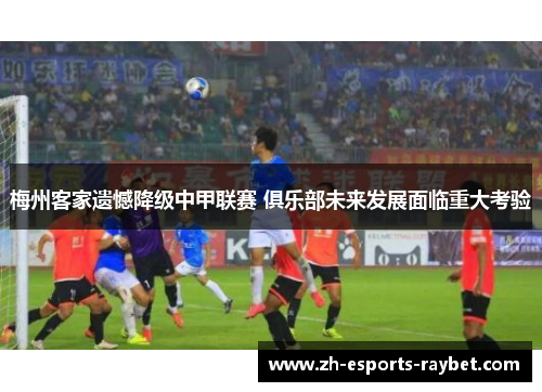梅州客家遗憾降级中甲联赛 俱乐部未来发展面临重大考验