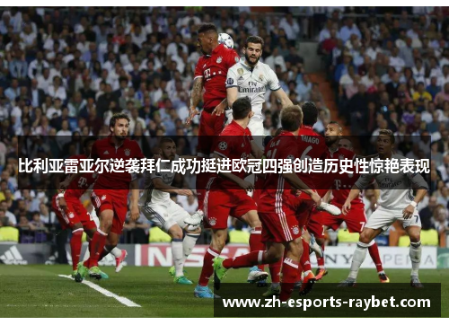 比利亚雷亚尔逆袭拜仁成功挺进欧冠四强创造历史性惊艳表现