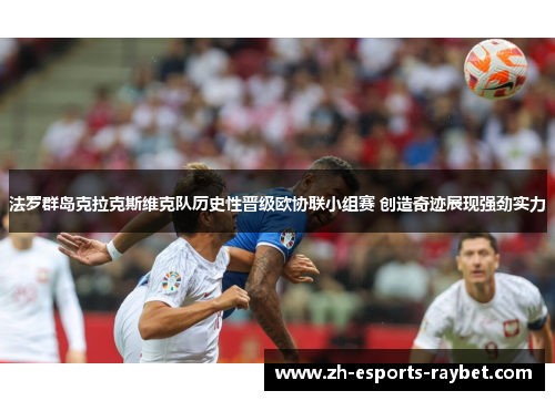 法罗群岛克拉克斯维克队历史性晋级欧协联小组赛 创造奇迹展现强劲实力