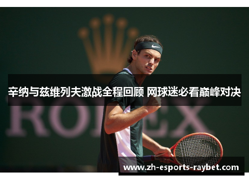 辛纳与兹维列夫激战全程回顾 网球迷必看巅峰对决