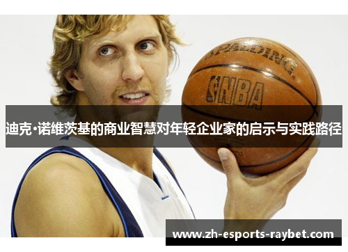 迪克·诺维茨基的商业智慧对年轻企业家的启示与实践路径