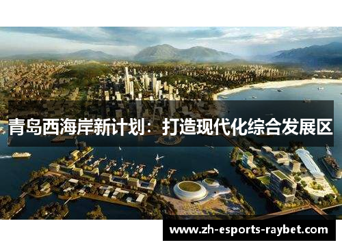青岛西海岸新计划:打造现代化综合发展区 青岛西海岸新计划:打造现代化综合发展区